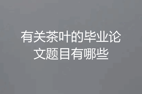 有关茶叶的毕业论文题目有哪些