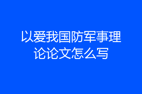 以爱我国防军事理论论文怎么写