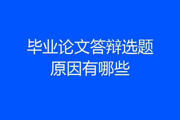毕业论文答辩选题原因有哪些