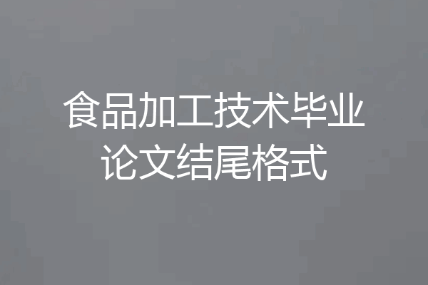 食品加工技术毕业论文结尾格式