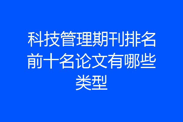 科技管理期刊排名前十名论文有哪些类型