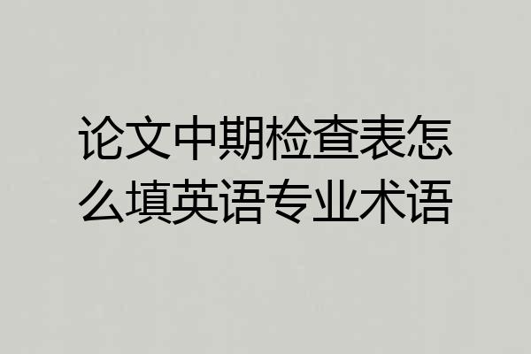 论文中期检查表怎么填英语专业术语