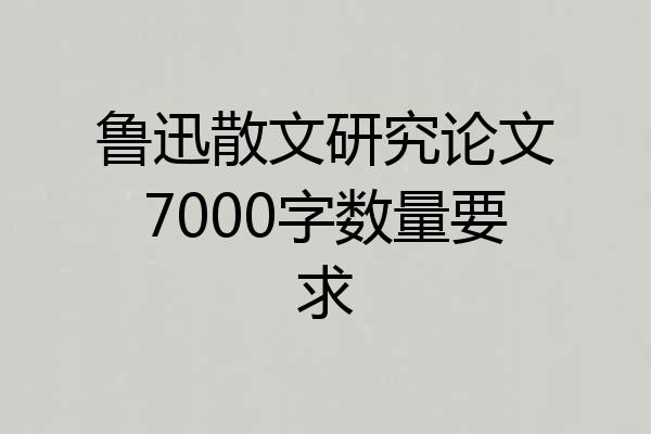 鲁迅散文研究论文7000字数量要求