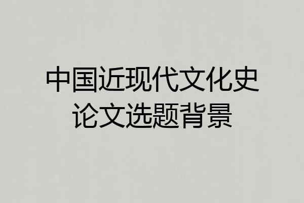 中国近现代文化史论文选题背景