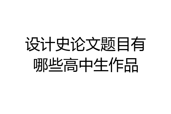 设计史论文题目有哪些高中生作品