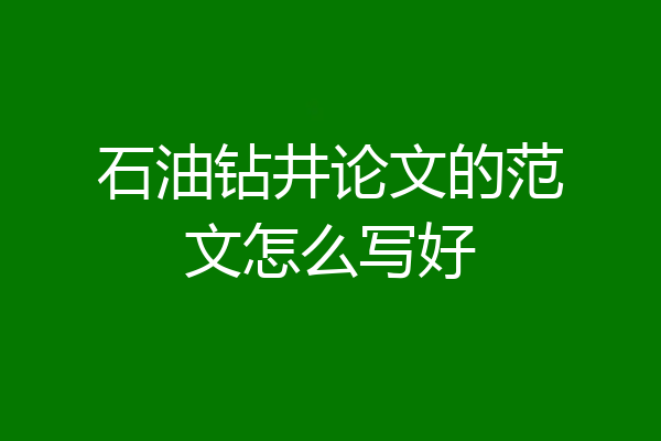 石油钻井论文的范文怎么写好