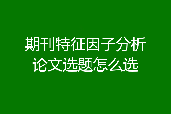 期刊特征因子分析论文选题怎么选