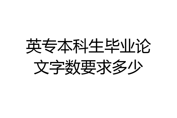 英专本科生毕业论文字数要求多少