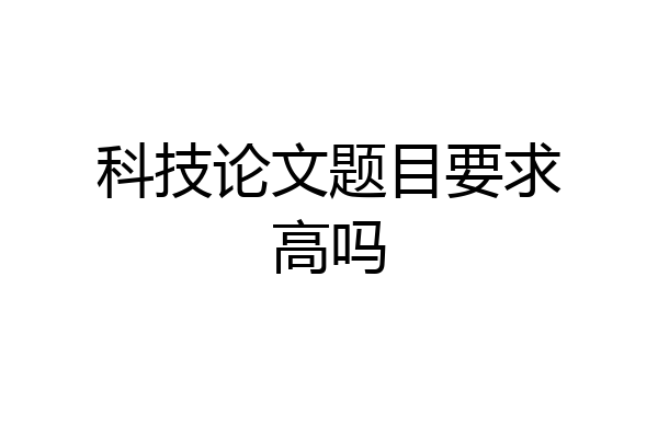 科技论文题目要求高吗