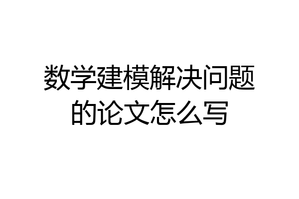 数学建模解决问题的论文怎么写