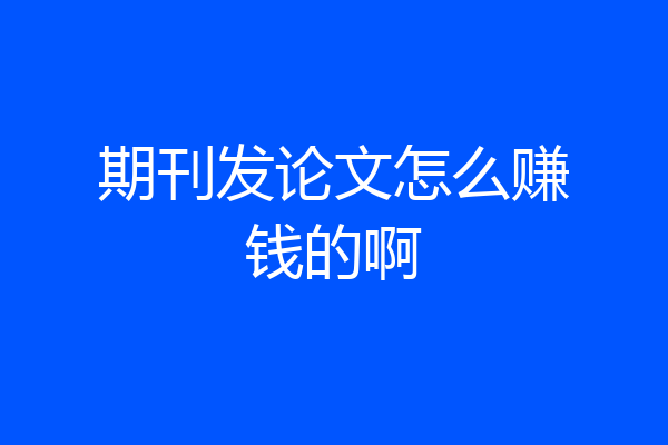 期刊发论文怎么赚钱的啊