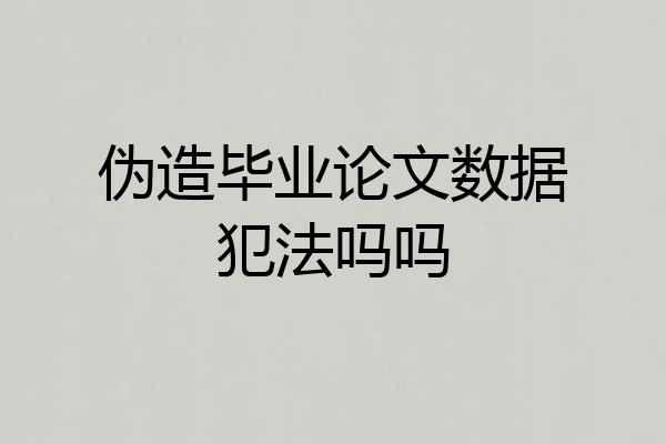 伪造毕业论文数据犯法吗吗