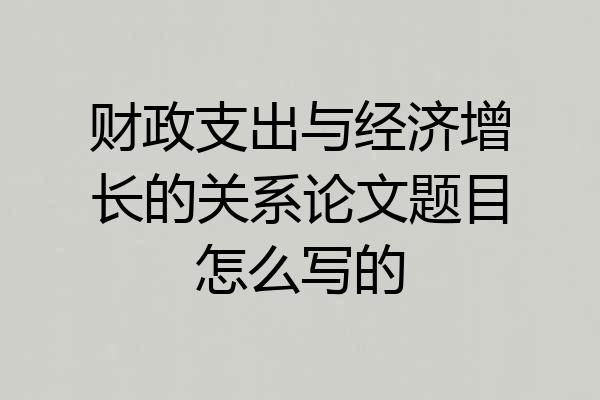 财政支出与经济增长的关系论文题目怎么写的