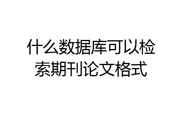 什么数据库可以检索期刊论文格式