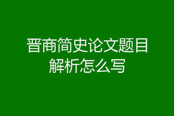 晋商简史论文题目解析怎么写