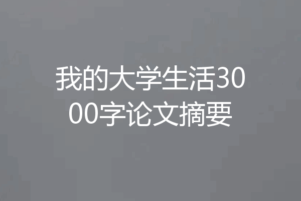 我的大学生活3000字论文摘要