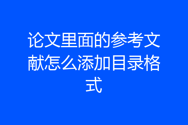 论文里面的参考文献怎么添加目录格式