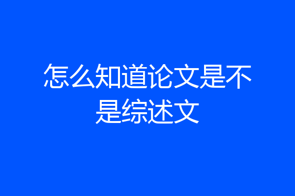 怎么知道论文是不是综述文
