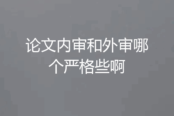 论文内审和外审哪个严格些啊