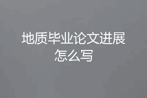 地质毕业论文进展怎么写