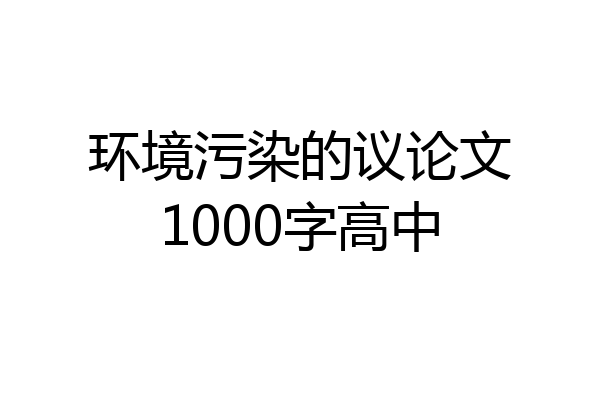 环境污染的议论文1000字高中