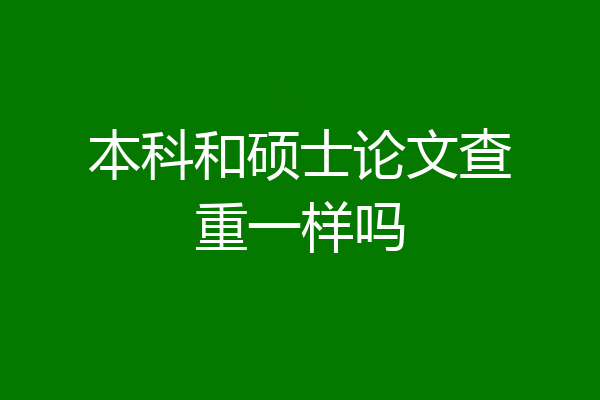 本科和硕士论文查重一样吗