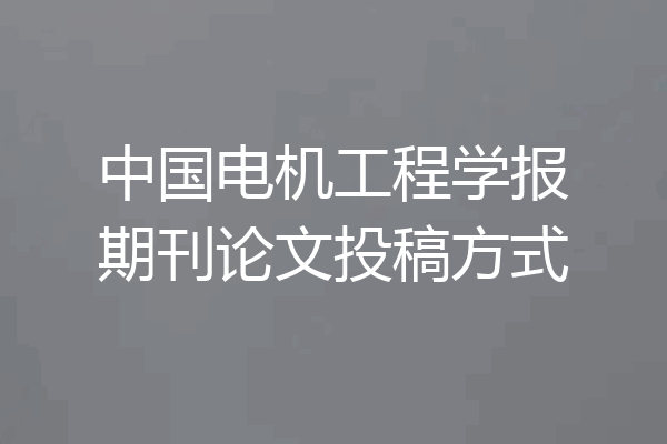 中国电机工程学报期刊论文投稿方式