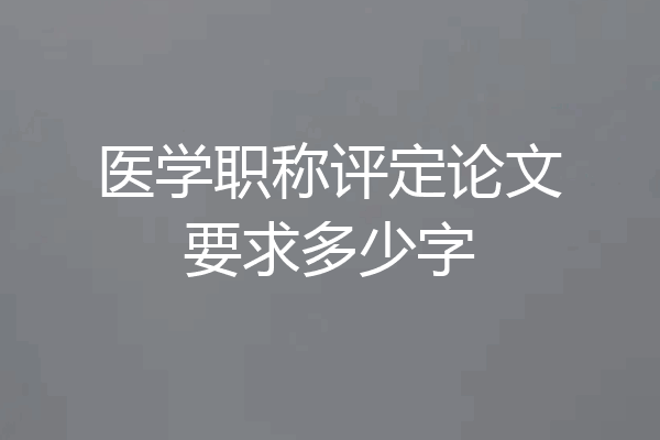 医学职称评定论文要求多少字
