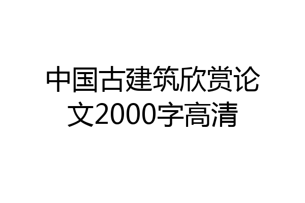 中国古建筑欣赏论文2000字高清