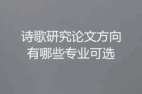 诗歌研究论文方向有哪些专业可选