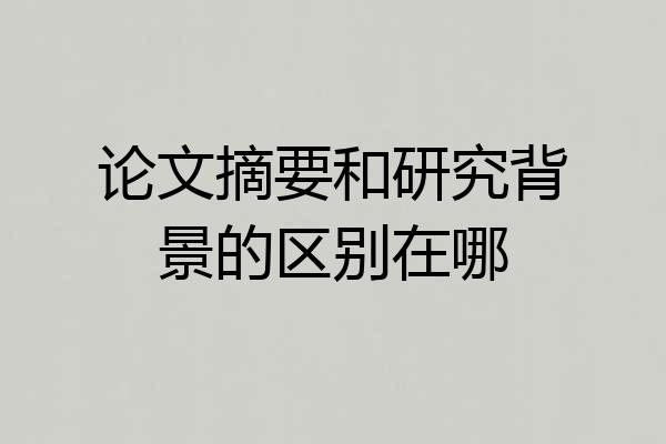 论文摘要和研究背景的区别在哪