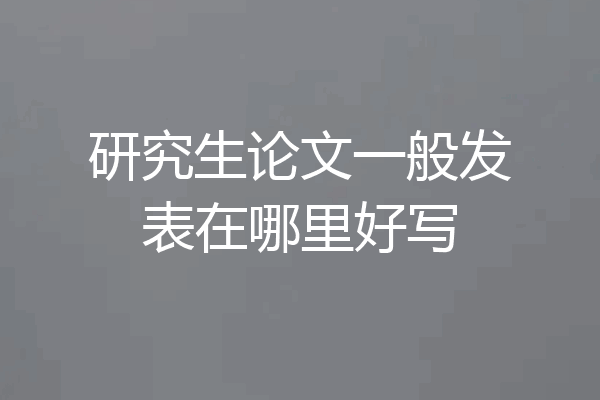研究生论文一般发表在哪里好写