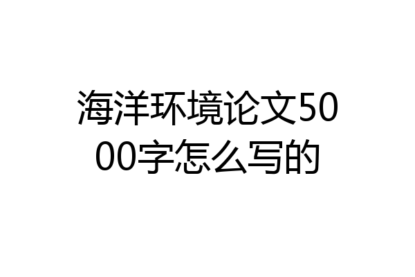 海洋环境论文5000字怎么写的