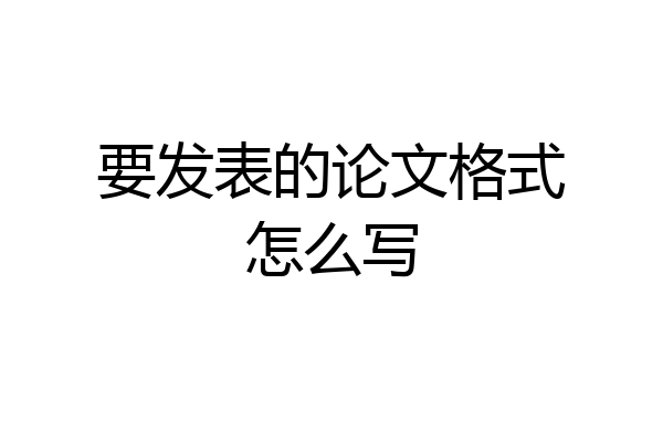 要发表的论文格式怎么写
