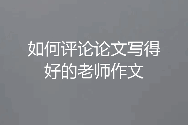 如何评论论文写得好的老师作文