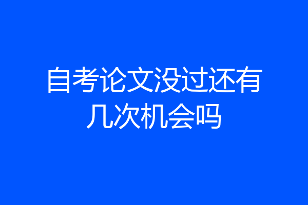 自考论文没过还有几次机会吗