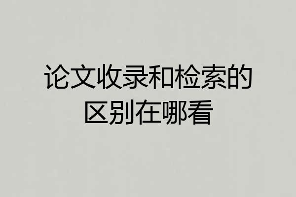 论文收录和检索的区别在哪看