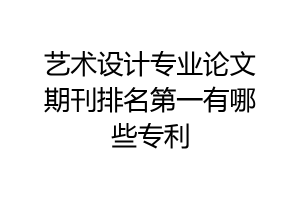 艺术设计专业论文期刊排名第一有哪些专利