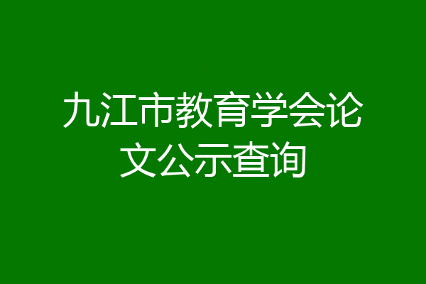 九江市教育学会论文公示查询