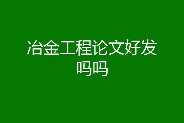冶金工程论文好发吗吗