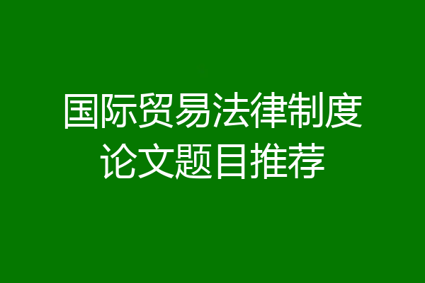 国际贸易法律制度论文题目推荐