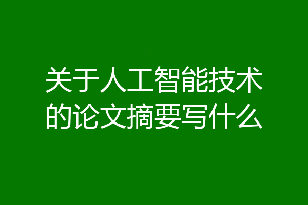 关于人工智能技术的论文摘要写什么