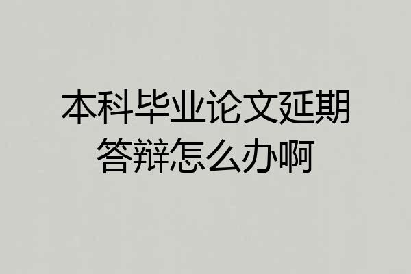 本科毕业论文延期答辩怎么办啊