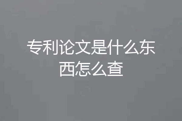 专利论文是什么东西怎么查