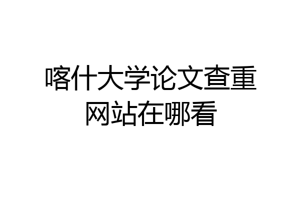喀什大学论文查重网站在哪看