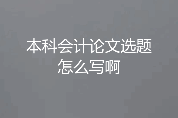 本科会计论文选题怎么写啊