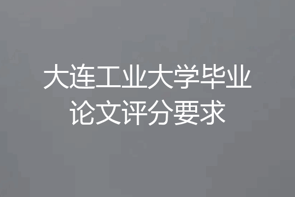 大连工业大学毕业论文评分要求