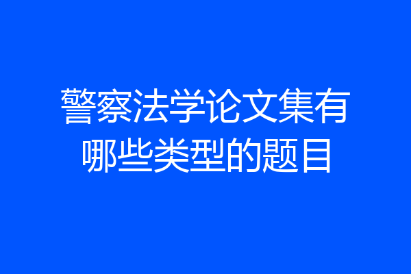 警察法学论文集有哪些类型的题目