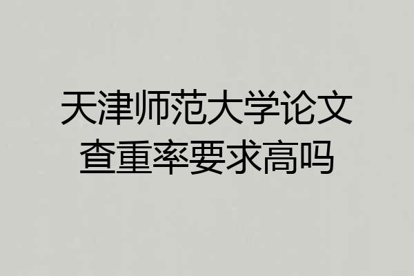 天津师范大学论文查重率要求高吗