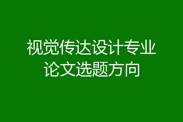 视觉传达设计专业论文选题方向